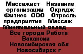 Массажист › Название организации ­ Окридж Фитнес, ООО › Отрасль предприятия ­ Массаж › Минимальный оклад ­ 1 - Все города Работа » Вакансии   . Новосибирская обл.,Новосибирск г.